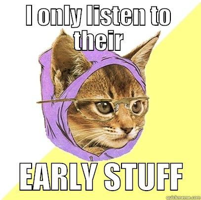 I ONLY LISTEN TO THEIR     EARLY STUFF   Hipster Kitty