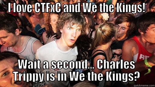 Charles Trippy Realization - I LOVE CTFXC AND WE THE KINGS! WAIT A SECOND... CHARLES TRIPPY IS IN WE THE KINGS? Sudden Clarity Clarence