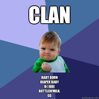 CLAN Baby born
Diaper baby
B@bbE
Bottleofmilk.
GG  Success Kid