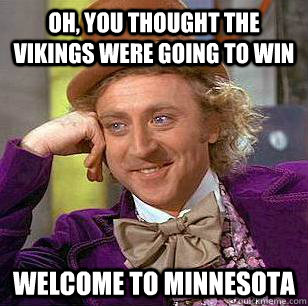 oh, you thought the vikings were going to win welcome to minnesota - oh, you thought the vikings were going to win welcome to minnesota  Condescending Wonka