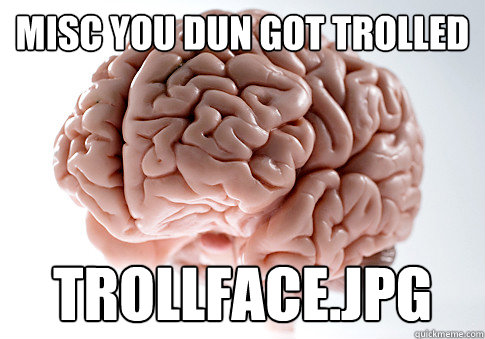 misc you dun got trolled trollface.jpg  Scumbag Brain