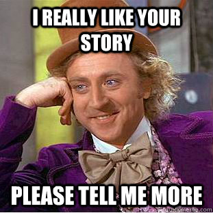 I really like your story Please tell me more  Condescending Wonka