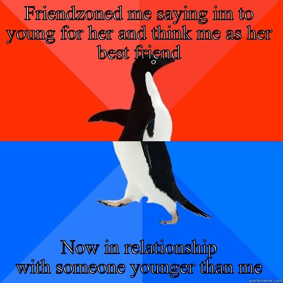 FRIENDZONED ME SAYING IM TO YOUNG FOR HER AND THINK ME AS HER BEST FRIEND NOW IN RELATIONSHIP WITH SOMEONE YOUNGER THAN ME Socially Awesome Awkward Penguin