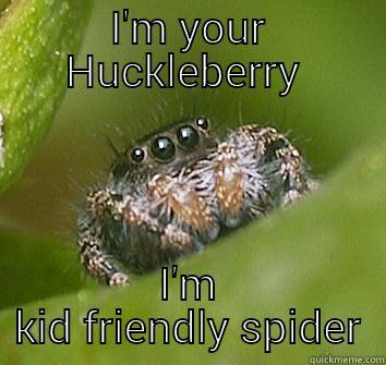 I'M YOUR HUCKLEBERRY  I'M KID FRIENDLY SPIDER Misunderstood Spider