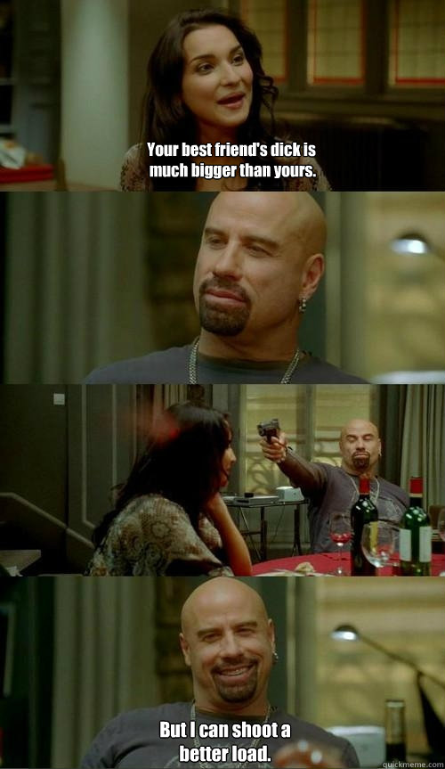 Your best friend's dick is much bigger than yours.  But I can shoot a better load.  Skinhead John