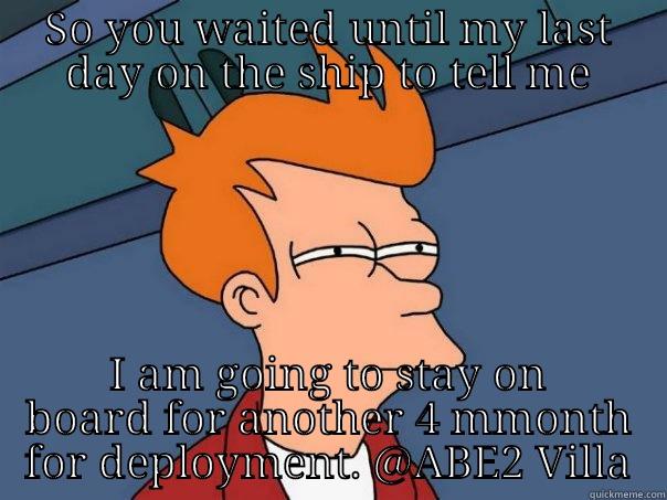 SO YOU WAITED UNTIL MY LAST DAY ON THE SHIP TO TELL ME I AM GOING TO STAY ON BOARD FOR ANOTHER 4 MMONTH FOR DEPLOYMENT. @ABE2 VILLA Futurama Fry