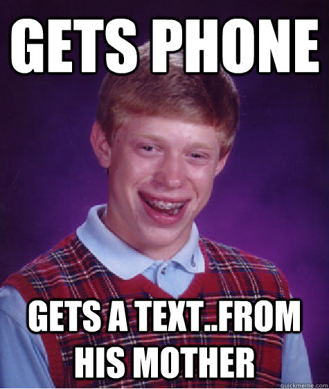 gets phone gets a text..from his mother - gets phone gets a text..from his mother  Bad Luck Brian