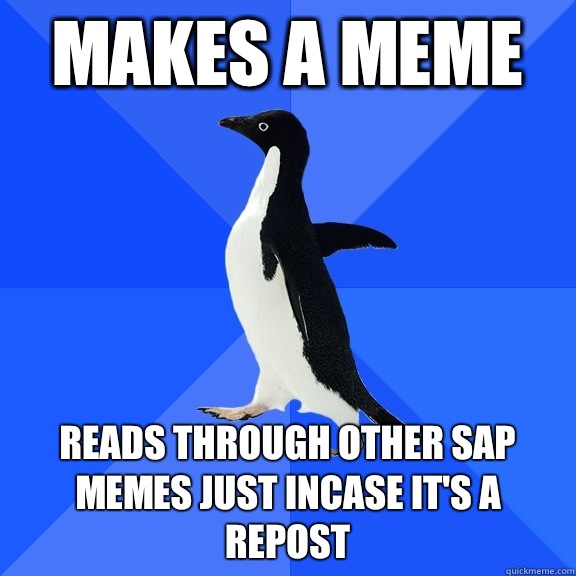 Makes a meme Reads through other sap memes just incase it's a repost - Makes a meme Reads through other sap memes just incase it's a repost  Socially Awkward Penguin