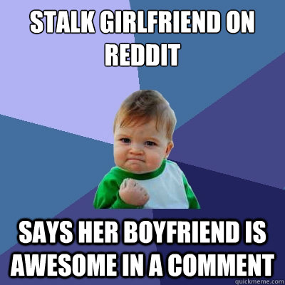 stalk girlfriend on reddit says her boyfriend is awesome in a comment  Success Kid