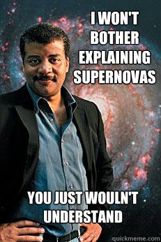 I won't bother explaining Supernovas You just wouln't understand   Neil deGrasse Tyson