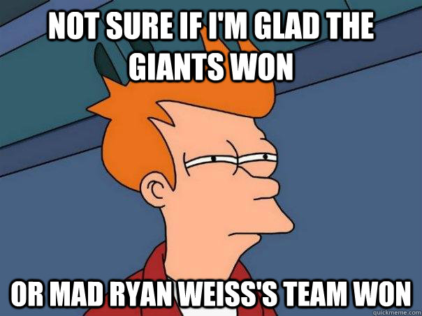 Not sure if I'm glad the giants won Or mad Ryan Weiss's team won - Not sure if I'm glad the giants won Or mad Ryan Weiss's team won  Futurama Fry