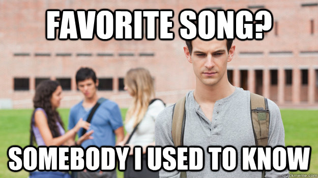 Favorite Song? Somebody i used to know  Soul Searching Sophomore