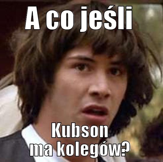 A CO JEŚLI KUBSON MA KOLEGÓW? conspiracy keanu