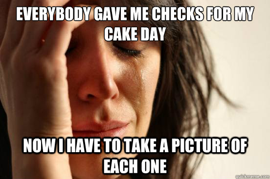 Everybody gave me checks for my cake day Now I have to take a picture of each one  First World Problems