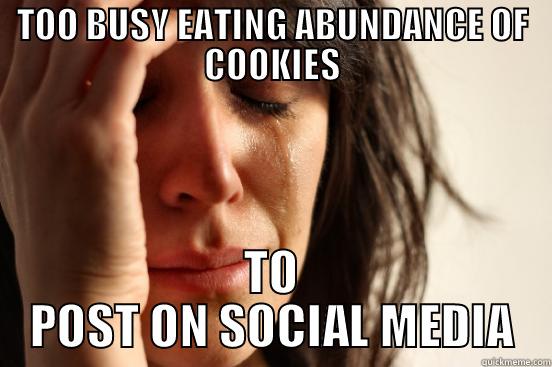 TOO BUSY EATING ABUNDANCE OF COOKIES TO POST ON SOCIAL MEDIA First World Problems