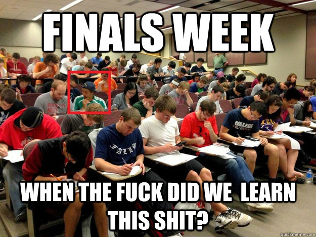 FINALS WEEK When the fuck did we  learn this shit?  