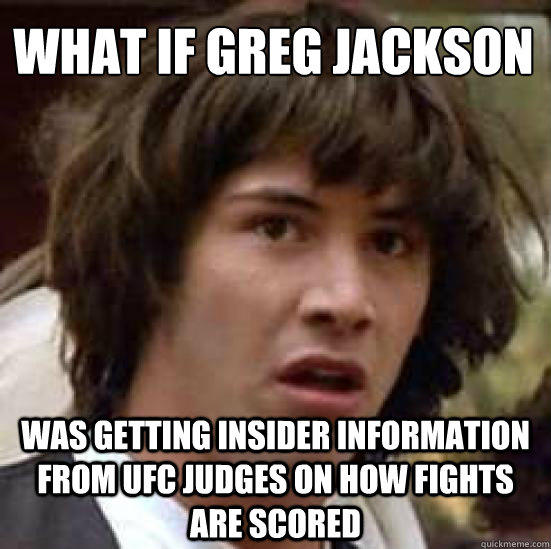 What if greg jackson
 Was getting insider information from ufc Judges on how fights are scored  conspiracy keanu