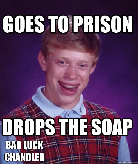 Goes to Prison Drops The Soap bad luck Chandler  Bad Luck Brian