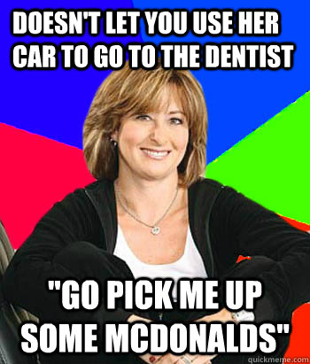 Doesn't let you use her car to go to the dentist 