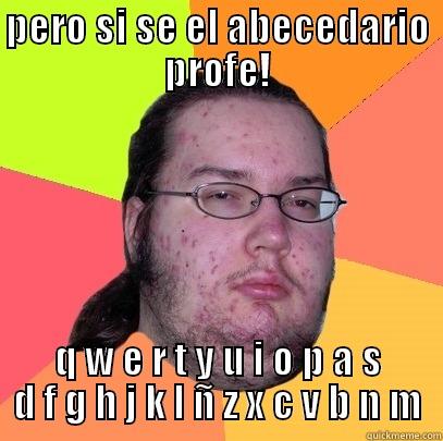 PERO SI SE EL ABECEDARIO PROFE! Q W E R T Y U I O P A S D F G H J K L Ñ Z X C V B N M Butthurt Dweller