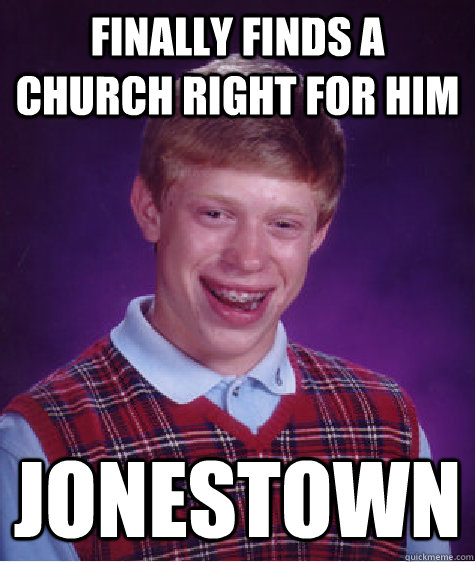 Finally finds a church right for him Jonestown  Bad Luck Brian