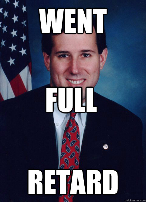 went retard full - went retard full  Scumbag Santorum