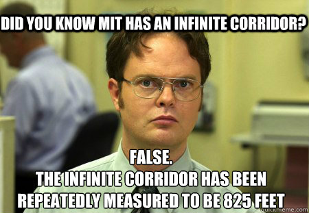 Did you know MIT has an infinite corridor?  False.
The infinite corridor has been repeatedly measured to be 825 feet  Schrute