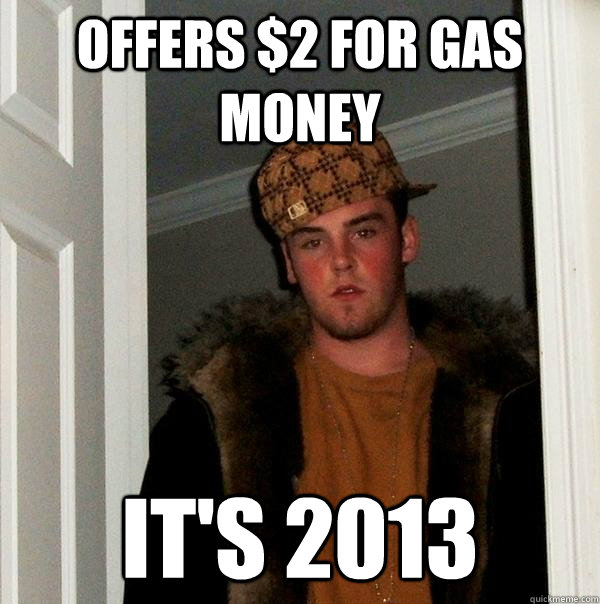 Offers $2 for gas money It's 2013 - Offers $2 for gas money It's 2013  Scumbag Steve