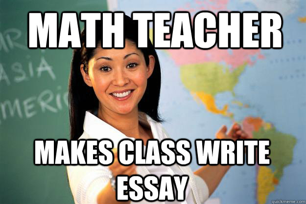 Math teacher Makes class write essay  Unhelpful High School Teacher