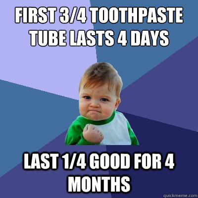 first 3/4 toothpaste tube lasts 4 days last 1/4 good for 4 months   Success Kid