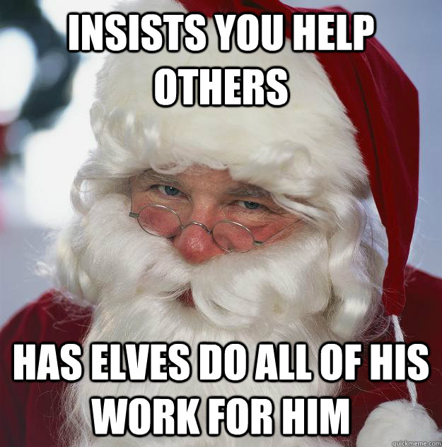 Insists you help others Has elves do all of his work for him  Scumbag Santa