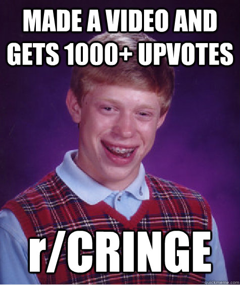 MADE A VIDEO AND GETS 1000+ UPVOTES r/CRINGE  Bad Luck Brian