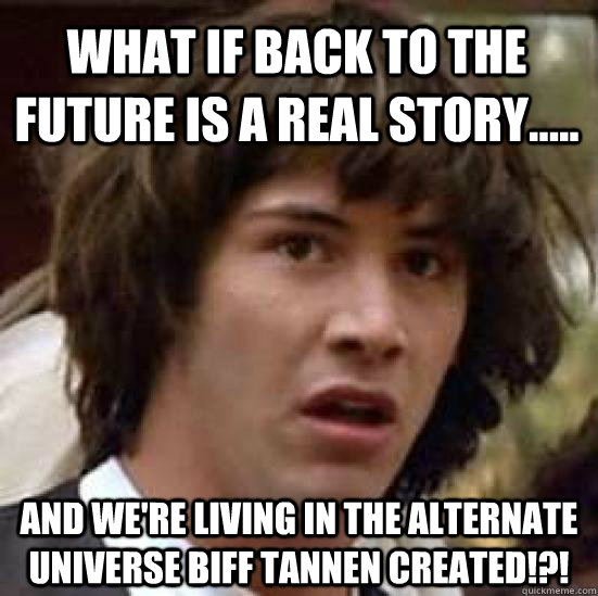 What if back to the future is a real story..... and we're living in the alternate universe biff tannen created!?!  conspiracy keanu