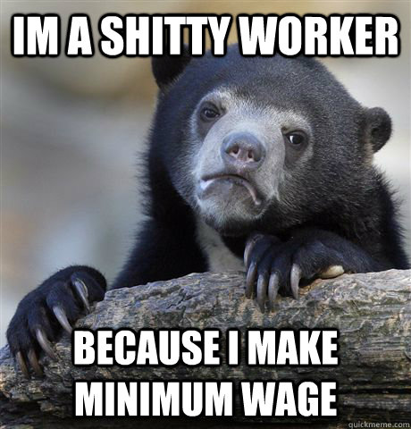 im a shitty worker because i make minimum wage  Confession Bear