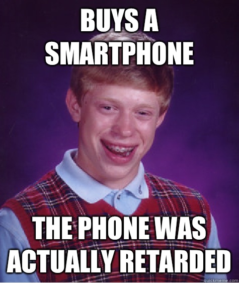 Buys A SmartPhone The Phone Was Actually Retarded - Buys A SmartPhone The Phone Was Actually Retarded  Bad Luck Brian