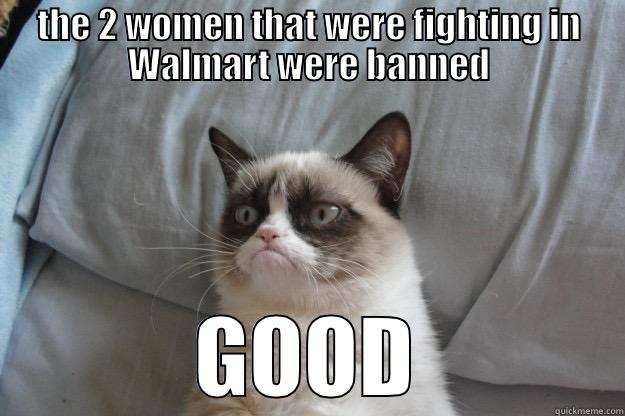 THE 2 WOMEN THAT WERE FIGHTING IN WALMART WERE BANNED GOOD Grumpy Cat