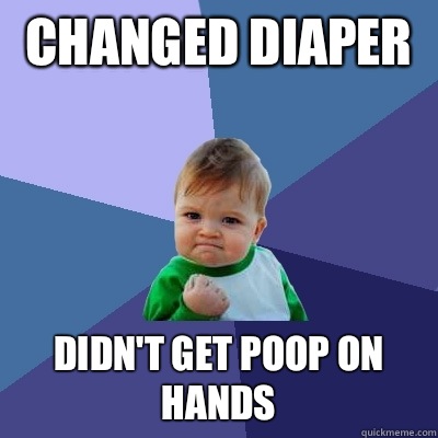 Changed diaper  Didn't get poop on handS  Success Kid