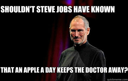 Shouldn't steve jobs have known that an apple a day keeps the doctor away? - Shouldn't steve jobs have known that an apple a day keeps the doctor away?  Steve jobs