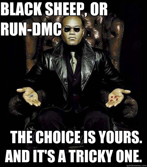 Black sheep, or Run-DMC   The choice is yours. And it's a tricky one.  Morpheus