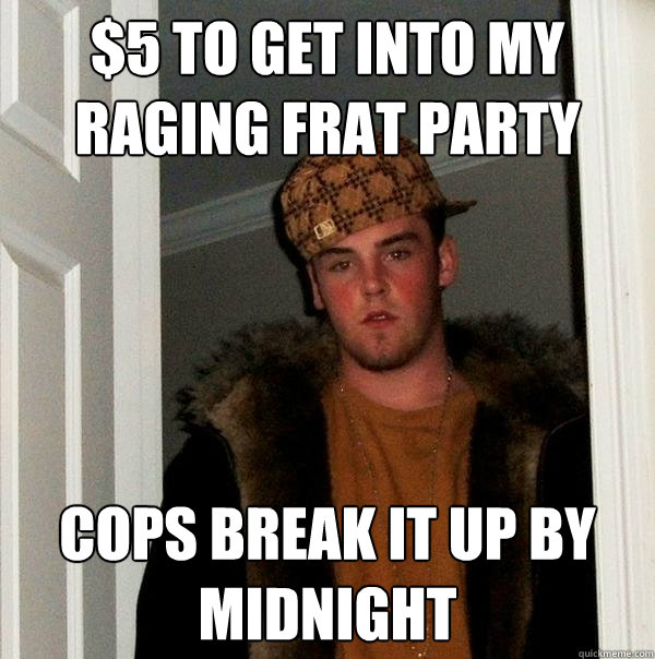 $5 to get into my raging frat party cops break it up by midnight  Scumbag Steve