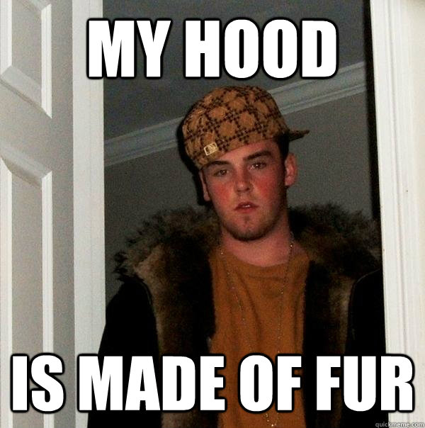 my hood is made of fur - my hood is made of fur  Scumbag Steve