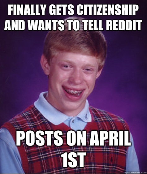 Finally gets citizenship and wants to tell reddit Posts on April 1st - Finally gets citizenship and wants to tell reddit Posts on April 1st  Bad Luck Brian