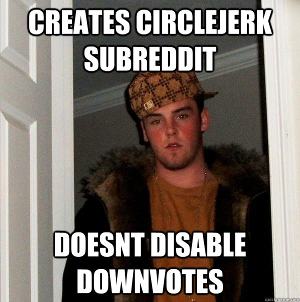 creates circlejerk subreddit doesnt disable downvotes  Scumbag Steve