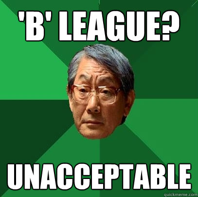 'b' league? unacceptable  High Expectations Asian Father