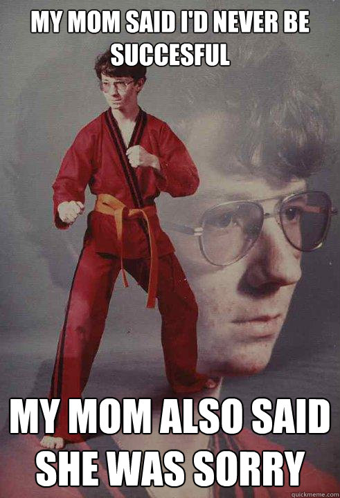 My mom said i'd never be succesful my mom also said she was sorry - My mom said i'd never be succesful my mom also said she was sorry  Karate Kyle