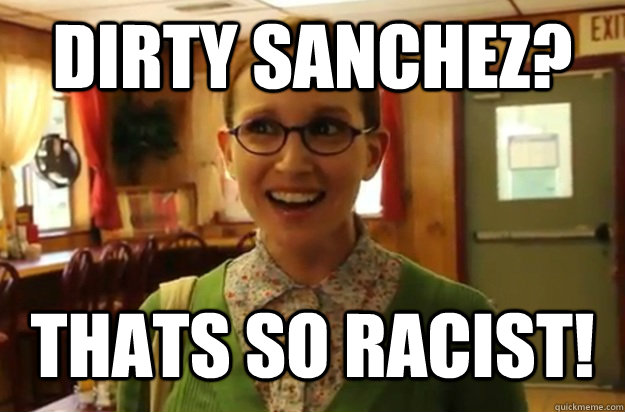 Dirty Sanchez? Thats so Racist!  Sexually Oblivious Female