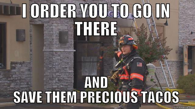 Taco Bell Firefighter - I ORDER YOU TO GO IN THERE AND SAVE THEM PRECIOUS TACOS Misc