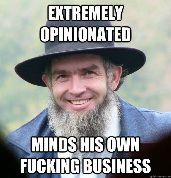 Extremely opinionated Minds his own fucking business  Good Guy Amish