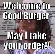 good burger - WELCOME TO GOOD BURGER  MAY I TAKE YOUR ORDER? Misc