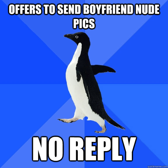 Offers to send boyfriend nude pics no reply  Socially Awkward Penguin